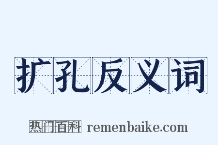 扩孔反义词是什么意思的图片